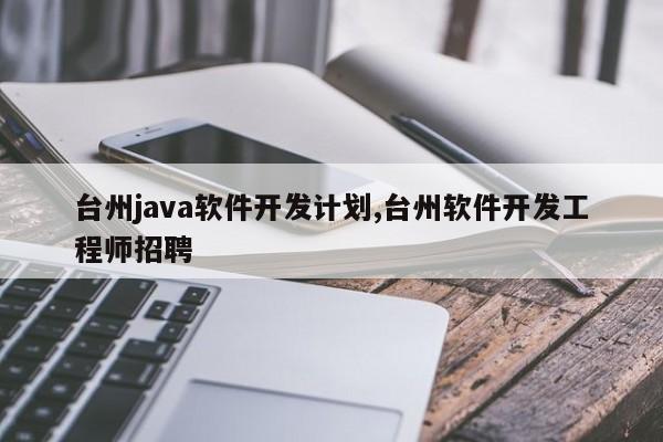 台州java软件开发计划,台州软件开发工程师招聘
